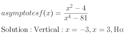 The asymptotes of f(x)=(x^2-4)/(x^4-81) is Vertical: x=-3,x=3,Horizontal: y=0